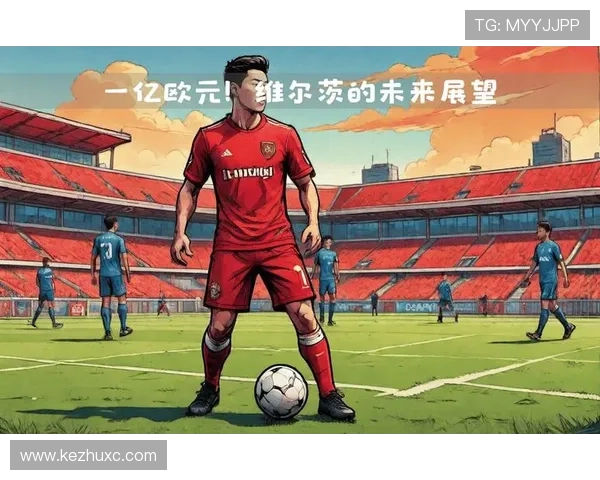 从科隆青训天才到勒沃库森核心：维尔茨的崛起之路